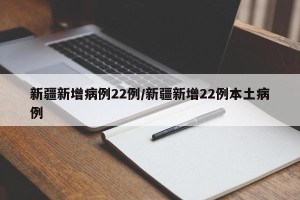 新疆新增病例22例/新疆新增22例本土病例