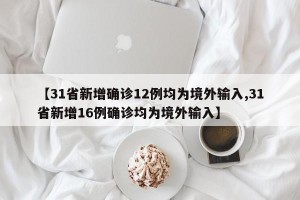【31省新增确诊12例均为境外输入,31省新增16例确诊均为境外输入】