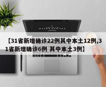 【31省新增确诊22例其中本土12例,31省新增确诊6例 其中本土3例】
