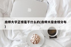 南师大学正楼是干什么的(南师大宿舍楼分布)