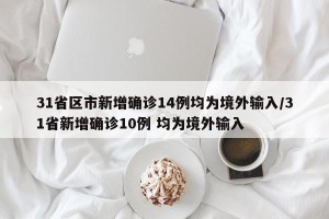 31省区市新增确诊14例均为境外输入/31省新增确诊10例 均为境外输入