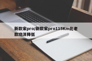 新款宋pro/新款宋pro115Km比老款功洋降低