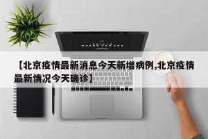 【北京疫情最新消息今天新增病例,北京疫情最新情况今天确诊】