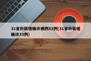 31省份新增确诊病例82例(31省份新增确诊33例)