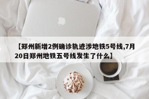 【郑州新增2例确诊轨迹涉地铁5号线,7月20日郑州地铁五号线发生了什么】
