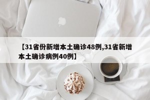 【31省份新增本土确诊48例,31省新增本土确诊病例40例】