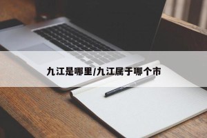 九江是哪里/九江属于哪个市