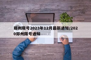 郑州限号2023年12月最新通知/2020郑州限号通知