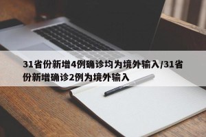 31省份新增4例确诊均为境外输入/31省份新增确诊2例为境外输入