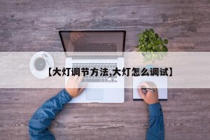 【大灯调节方法,大灯怎么调试】