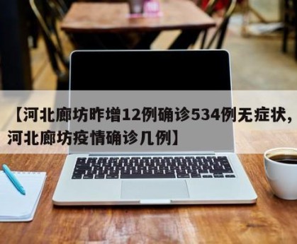 【河北廊坊昨增12例确诊534例无症状,河北廊坊疫情确诊几例】
