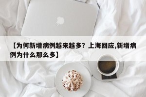 【为何新增病例越来越多？上海回应,新增病例为什么那么多】