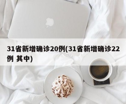 31省新增确诊20例(31省新增确诊22例 其中)