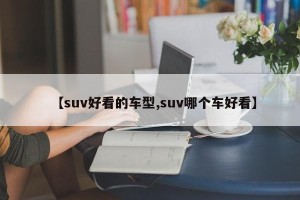 【suv好看的车型,suv哪个车好看】