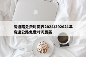 高速路免费时间表2024/202021年高速公路免费时间最新