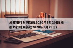 成都限行时间新规2020年8月20日(成都限行时间新规2020年7月29日)