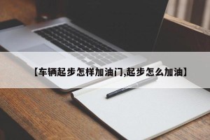 【车辆起步怎样加油门,起步怎么加油】