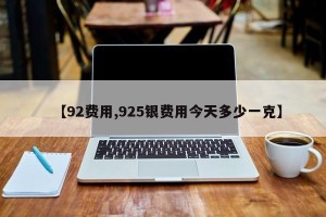 【92费用,925银费用今天多少一克】