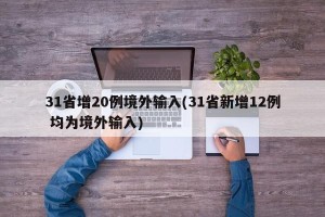 31省增20例境外输入(31省新增12例 均为境外输入)
