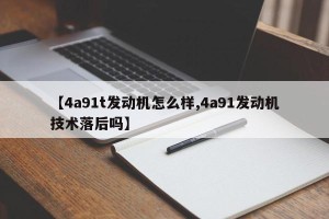 【4a91t发动机怎么样,4a91发动机技术落后吗】