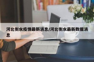 河北衡水疫情最新消息/河北衡水最新数据消息