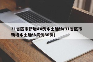 31省区市新增44例本土确诊(31省区市新增本土确诊病例30例)