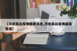 【河南商丘疫情最新消息,河南商丘疫情最新报道】