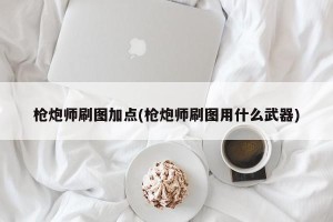 枪炮师刷图加点(枪炮师刷图用什么武器)