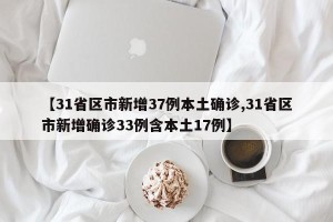 【31省区市新增37例本土确诊,31省区市新增确诊33例含本土17例】