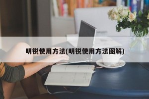 明锐使用方法(明锐使用方法图解)