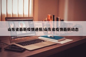 山东省最新疫情通报/山东省疫情最新动态