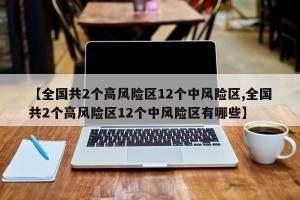 【全国共2个高风险区12个中风险区,全国共2个高风险区12个中风险区有哪些】