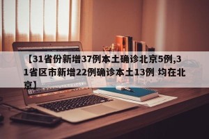 【31省份新增37例本土确诊北京5例,31省区市新增22例确诊本土13例 均在北京】