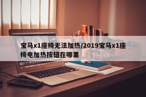 宝马x1座椅无法加热/2019宝马x1座椅电加热按钮在哪里