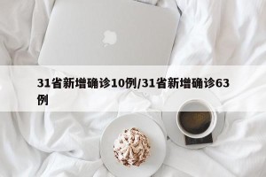 31省新增确诊10例/31省新增确诊63例
