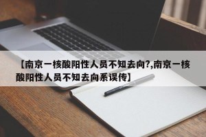 【南京一核酸阳性人员不知去向?,南京一核酸阳性人员不知去向系误传】