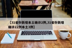【31省份新增本土确诊2例,31省份新增确诊22例本土3例】