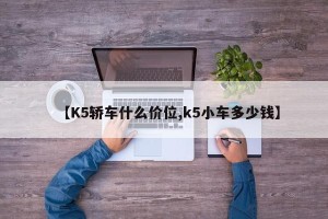 【K5轿车什么价位,k5小车多少钱】