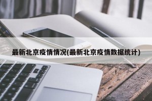 最新北京疫情情况(最新北京疫情数据统计)
