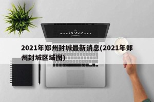 2021年郑州封城最新消息(2021年郑州封城区域图)