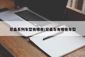 尼桑系列车型有哪些/尼桑车有哪些车型