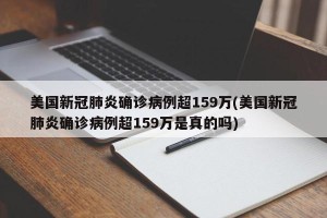 美国新冠肺炎确诊病例超159万(美国新冠肺炎确诊病例超159万是真的吗)