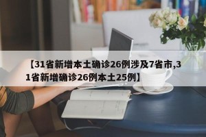 【31省新增本土确诊26例涉及7省市,31省新增确诊26例本土25例】