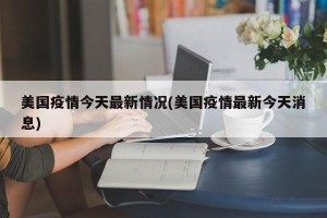 美国疫情今天最新情况(美国疫情最新今天消息)
