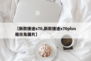 【新款捷途x70,新款捷途x70plus报价及图片】