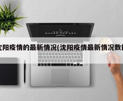 沈阳疫情的最新情况(沈阳疫情最新情况数据)