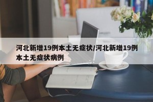 河北新增19例本土无症状/河北新增19例本土无症状病例