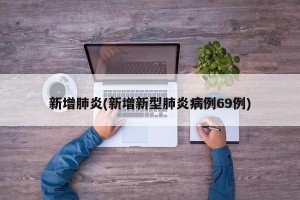 新增肺炎(新增新型肺炎病例69例)