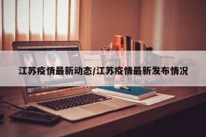 江苏疫情最新动态/江苏疫情最新发布情况